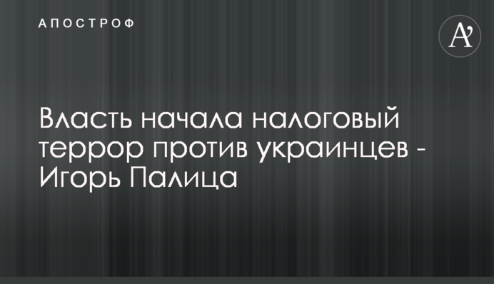Власть начала налоговый террор против украинцев - Игорь Палица