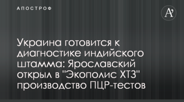 Украина готовится к диагностике индийского штамма: Ярославский открыл в "Экополис ХТЗ" производство ПЦР-тестов