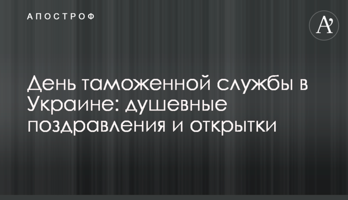 День митної служби в Україні: щиросердечні вітання та листівки