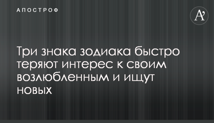 Три знака зодіаку швидко втрачають інтерес до своїх коханих і шукають нових