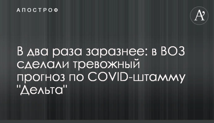​В два раза заразнее: в ВОЗ сделали тревожный прогноз по COVID-штамму "Дельта"