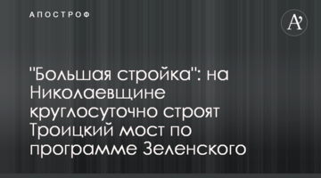 "Велике будівництво": на Миколаївщині цілодобово зводять Троїцький міст за програмою Зеленського