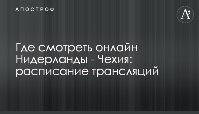 Де дивитися онлайн Нідерланди - Чехія: розклад трансляцій