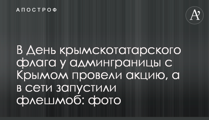 В День крымскотатарского флага  у админграницы с Крымом провели акцию, а в сети запустили флешмоб: фото