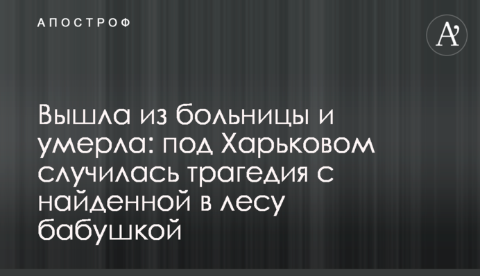 Вышла из больницы и умерла: под Харьковом случилась трагедия с найденной в лесу бабушкой