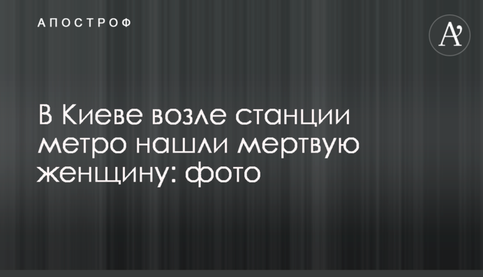 В Киеве возле станции метро нашли мертвую женщину: фото