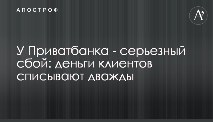 У Приватбанку - серйозний збій: гроші клієнтів списують двічі