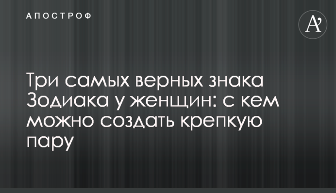 Три найвірніших знака Зодіаку у жінок: з ким можна створити міцну пару