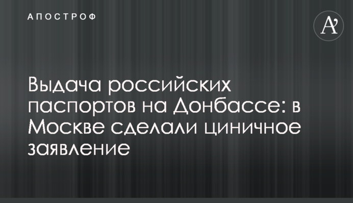 Видача російських паспортів на Донбасі: в Москві зробили цинічну заяву