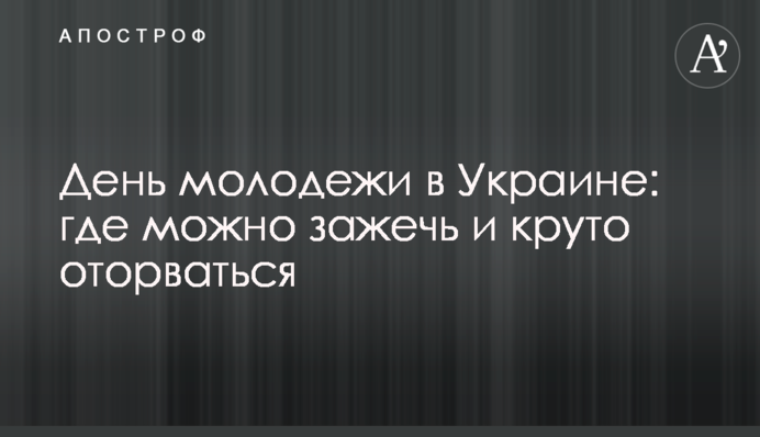 День молоді в Україні: де можна запалити і круто відірватися
