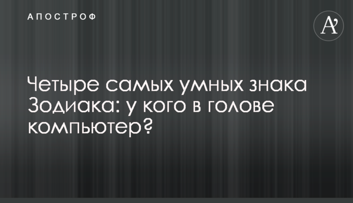 Чотири найрозумніших знака Зодіаку: у кого в голові комп'ютер?