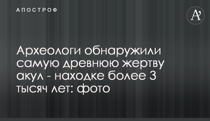 Археологи виявили найдавнішу жертву акул - знахідці більше 3 тисяч років: фото