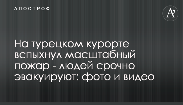 На турецком курорте вспыхнул масштабный пожар - людей срочно эвакуируют: фото и видео