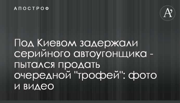 Под Киевом задержали серийного автоугонщика - пытался продать очередной 