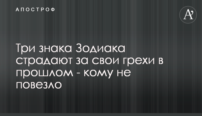 Три знака Зодиака страдают за свои грехи в прошлом - кому не повезло