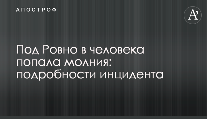 Під Рівним в людину влучила блискавка: подробиці інциденту