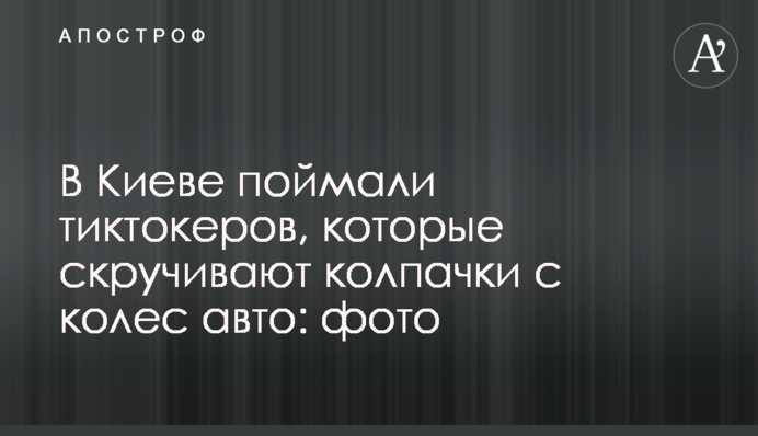 У Києві зловили тіктокерів, які скручують ковпачки з коліс авто: фото