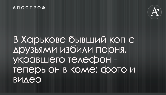 У Харкові колишній коп з друзями побили хлопця, який вкрав телефон - тепер він в комі: фото і відео