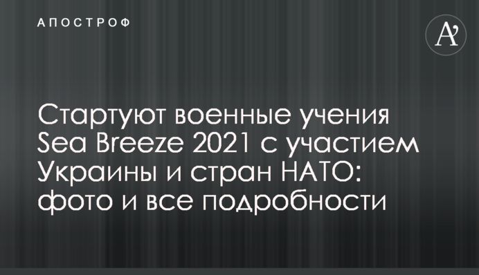 Стартують військові навчання Sea Breeze 2021 за участю України та країн НАТО: фото і всі подробиці