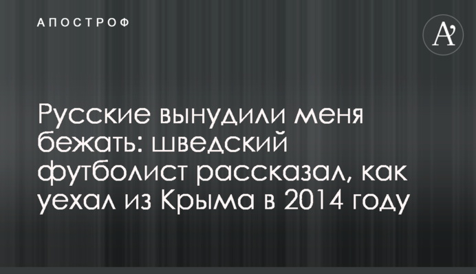 Русские вынудили меня бежать: шведский футболист рассказал, как уехал из Крыма в 2014 году
