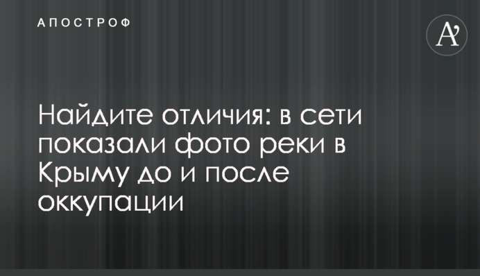 Знайдіть відмінності: в мережі показали фото річки в Криму до і після окупації
