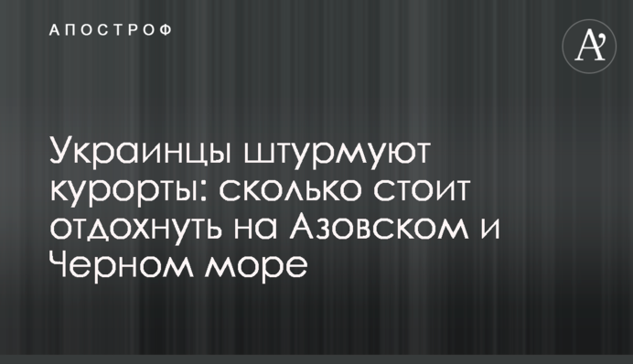 Українці штурмують курорти: скільки коштує відпочити на Азовському і Чорному морі