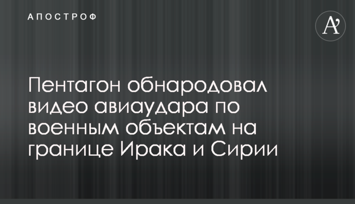 Пентагон обнародовал видео авиаудара по военным объектам на границе Ирака и Сирии