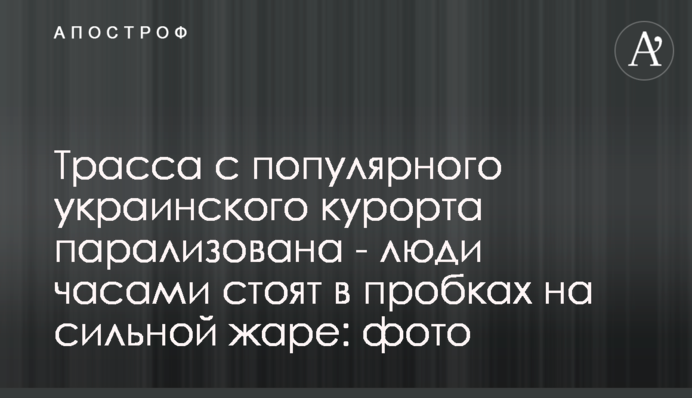Трасса с популярного украинского курорта парализована - люди часами стоят в пробках на сильной жаре: фото