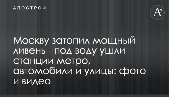 Москву затопила потужна злива - під воду пішли станції метро, ​​автомобілі та вулиці: фото і відео