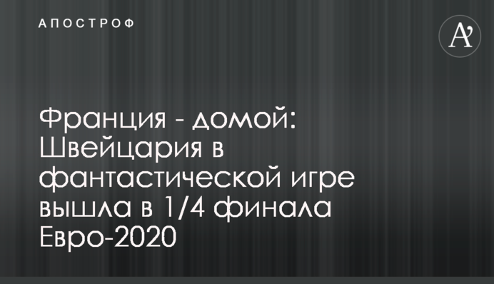 Франція - додому: Швейцарія у фантастичній грі вийшла в 1/4 фіналу Євро-2020
