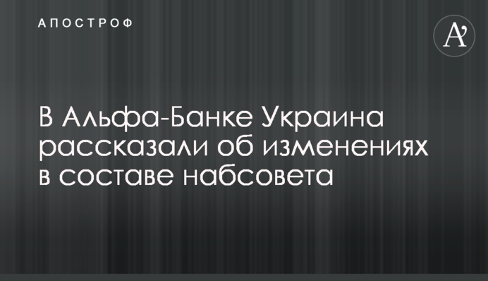 В Альфа-Банку Україна розповіли про зміни в складі наглядової ради