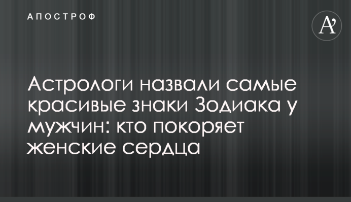 Астрологи назвали самые красивые знаки Зодиака у мужчин: кто покоряет женские сердца