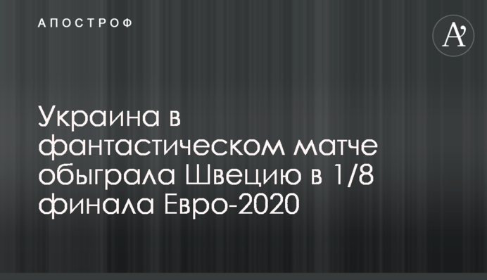 Украина в фантастическом матче обыграла Швецию в 1/8 финала Евро-2020