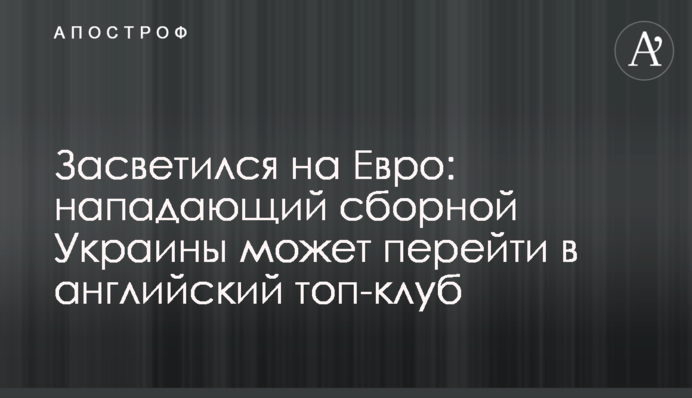 Засветился на Евро: нападающий сборной Украины может перейти в английский топ-клуб