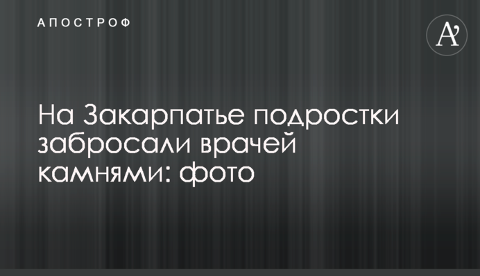 На Закарпатті підлітки закидали лікарів камінням: фото
