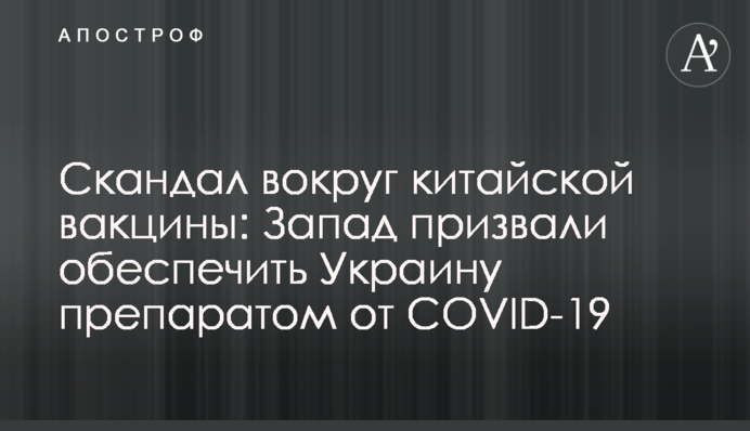 Скандал навколо китайської вакцини: Захід закликали забезпечити Україну препаратом від COVID-19