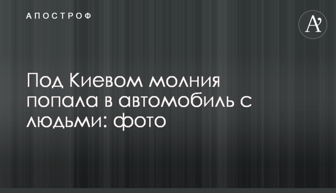Під Києвом блискавка влучила в автомобіль з людьми: фото