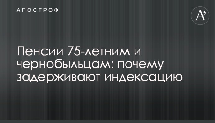 ​Пенсии 75-летним и чернобыльцам: почему задерживают индексацию