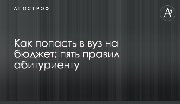 Як потрапити до вузу на бюджет: п'ять правил абітурієнту