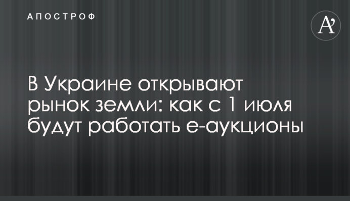 ​В Украине открывают рынок земли: как с 1 июля будут работать е-аукционы