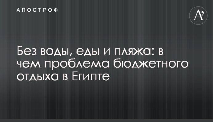 Без води, їжі та пляжу: у чому проблема бюджетного відпочинку в Єгипті