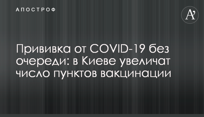 Щеплення від COVID-19 без черги: в Києві збільшать число пунктів вакцинаці