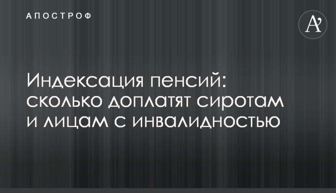 Индексация пенсий: сколько доплатят сиротам и лицам с инвалидностью
