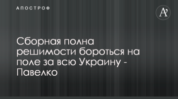 Сборная полна решимости бороться на поле за всю Украину - Павелко