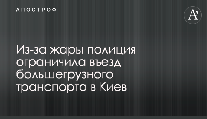 Через спеку поліція обмежила в'їзд великовантажного транспорту до Києва