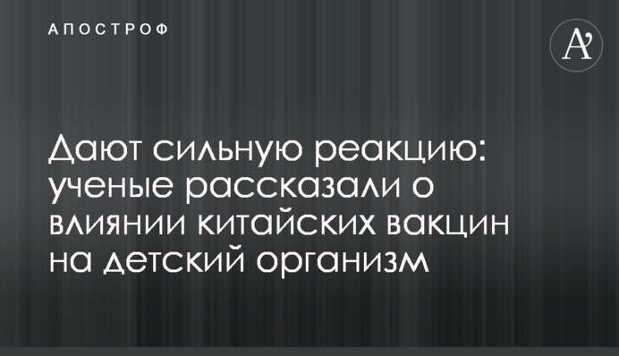 Дають сильну реакцію: вчені розповіли про вплив китайських вакцин на дитячий організм