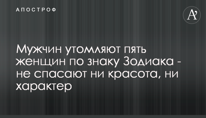Мужчин утомляют пять женщин по знаку Зодиака - не спасают ни красота, ни характер