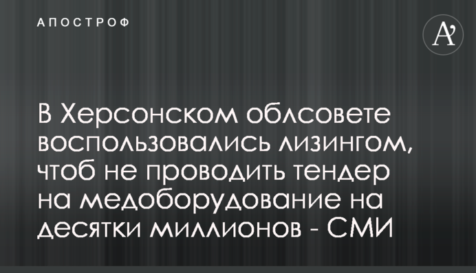 В Херсонском облсовете воспользовались лизингом, чтоб не проводить тендер на медоборудование на десятки миллионов - СМИ