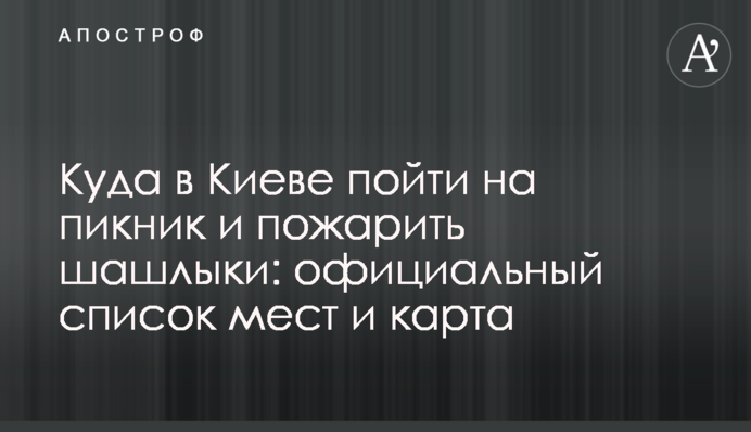 Куда в Киеве пойти на пикник и пожарить шашлыки: официальный список мест и карта