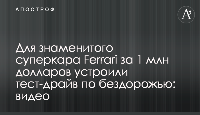 Для знаменитого суперкара Ferrari за 1 млн долларов устроили тест-драйв по бездорожью: видео